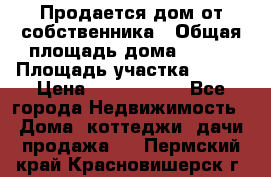 Продается дом от собственника › Общая площадь дома ­ 118 › Площадь участка ­ 524 › Цена ­ 3 000 000 - Все города Недвижимость » Дома, коттеджи, дачи продажа   . Пермский край,Красновишерск г.